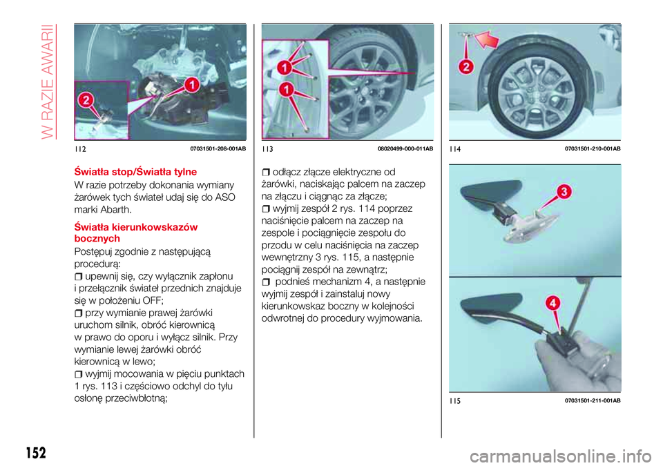Abarth 124 Spider 2017  Instrukcja obsługi (in Polish) Światła stop/Światła tylne
W razie potrzeby dokonania wymiany
żarówek tych świateł udaj się do ASO
marki Abarth.
Światła kierunkowskazów
bocznych
Postępuj zgodnie z następującą
procedu