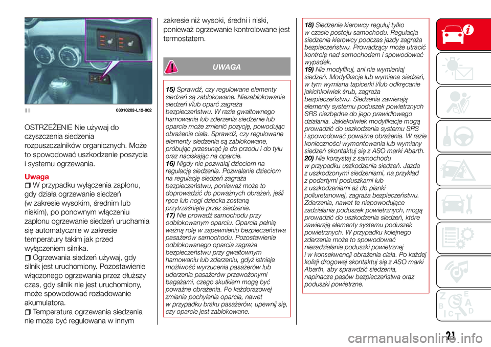 Abarth 124 Spider 2017  Instrukcja obsługi (in Polish) OSTRZEŻENIE Nie używaj do
czyszczenia siedzenia
rozpuszczalników organicznych. Może
to spowodować uszkodzenie poszycia
i systemu ogrzewania.
UwagaW przypadku wyłączenia zapłonu,
gdy działa og