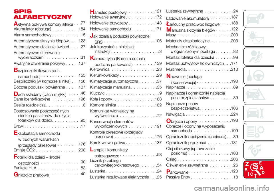 Abarth 124 Spider 2017 Instrukcja obsługi (in Polish) SPIS
ALFABETYCZNY
Aktywna pokrywa komory silnika.......................77
Akumulator (obsługa)..........184
Alarm samochodowy...........15
Automatyczna skrzynia biegów. . . .123
Automatyczne działa Abarth 124 Spider 2017 Instrukcja obsługi (in Polish) SPIS
ALFABETYCZNY
Aktywna pokrywa komory silnika.......................77
Akumulator (obsługa)..........184
Alarm samochodowy...........15
Automatyczna skrzynia biegów. . . .123
Automatyczne działa