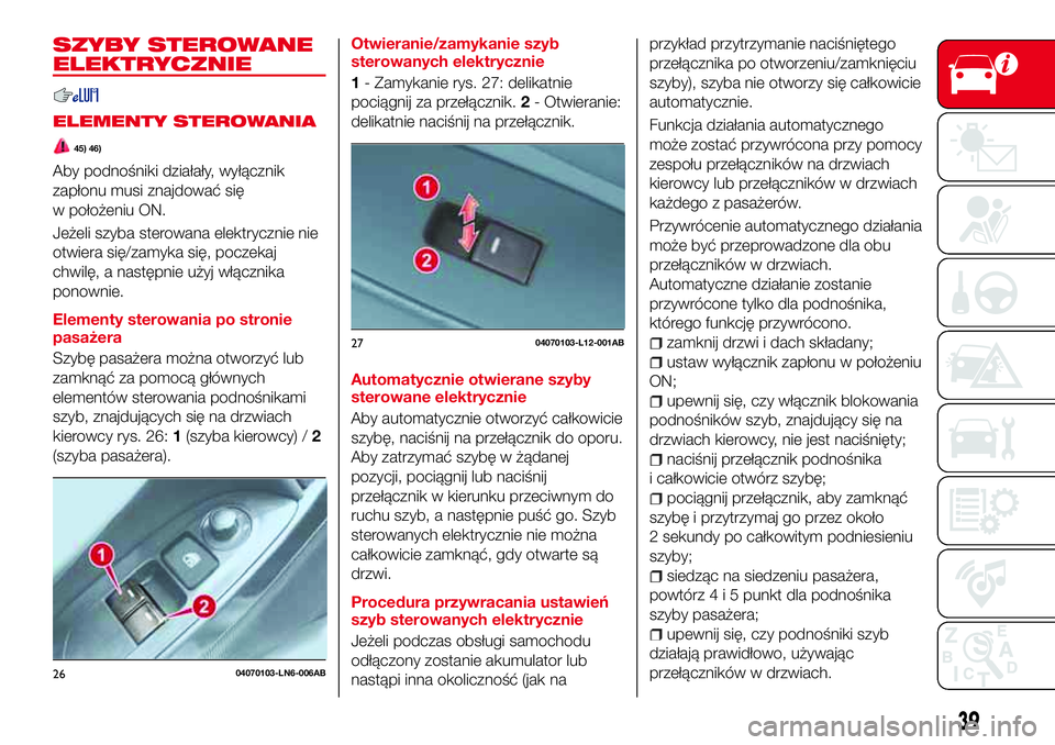 Abarth 124 Spider 2017  Instrukcja obsługi (in Polish) SZYBY STEROWANE
ELEKTRYCZNIE
ELEMENTY STEROWANIA
45) 46)
Aby podnośniki działały, wyłącznik
zapłonu musi znajdować się
w położeniu ON.
Jeżeli szyba sterowana elektrycznie nie
otwiera się/z