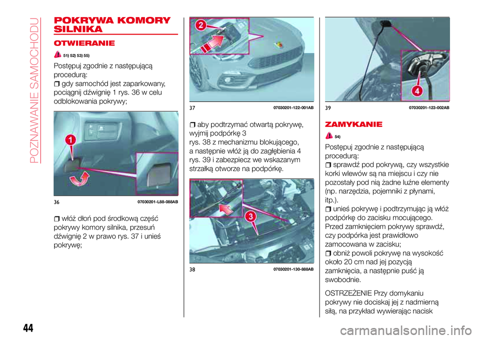 Abarth 124 Spider 2017  Instrukcja obsługi (in Polish) POKRYWA KOMORY
SILNIKA
OTWIERANIE
51) 52) 53) 55)
Postępuj zgodnie z następującą
procedurą:
gdy samochód jest zaparkowany,
pociągnij dźwignię 1 rys. 36 w celu
odblokowania pokrywy;
włóż d