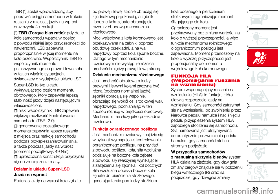 Abarth 124 Spider 2017 Instrukcja obsługi (in Polish) TBR (*) został wprowadzony, aby
poprawić osiągi samochodu w trakcie
ruszania z miejsca, jazdy na wprost
oraz szybkości reakcji.
(*)TBR (Torque bias ratio): gdy dane
koło samochodu wpada w pośliz Abarth 124 Spider 2017 Instrukcja obsługi (in Polish) TBR (*) został wprowadzony, aby
poprawić osiągi samochodu w trakcie
ruszania z miejsca, jazdy na wprost
oraz szybkości reakcji.
(*)TBR (Torque bias ratio): gdy dane
koło samochodu wpada w pośliz