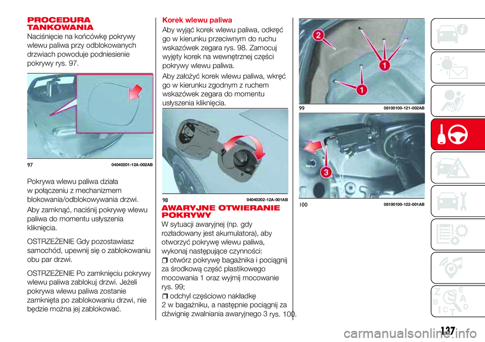 Abarth 124 Spider 2018 Instrukcja obsługi (in Polish) PROCEDURA
TANKOWANIA
Naciśnięcie na końcówkę pokrywy
wlewu paliwa przy odblokowanych
drzwiach powoduje podniesienie
pokrywy rys. 97.
Pokrywa wlewu paliwa działa
w połączeniu z mechanizmem
blok Abarth 124 Spider 2018 Instrukcja obsługi (in Polish) PROCEDURA
TANKOWANIA
Naciśnięcie na końcówkę pokrywy
wlewu paliwa przy odblokowanych
drzwiach powoduje podniesienie
pokrywy rys. 97.
Pokrywa wlewu paliwa działa
w połączeniu z mechanizmem
blok