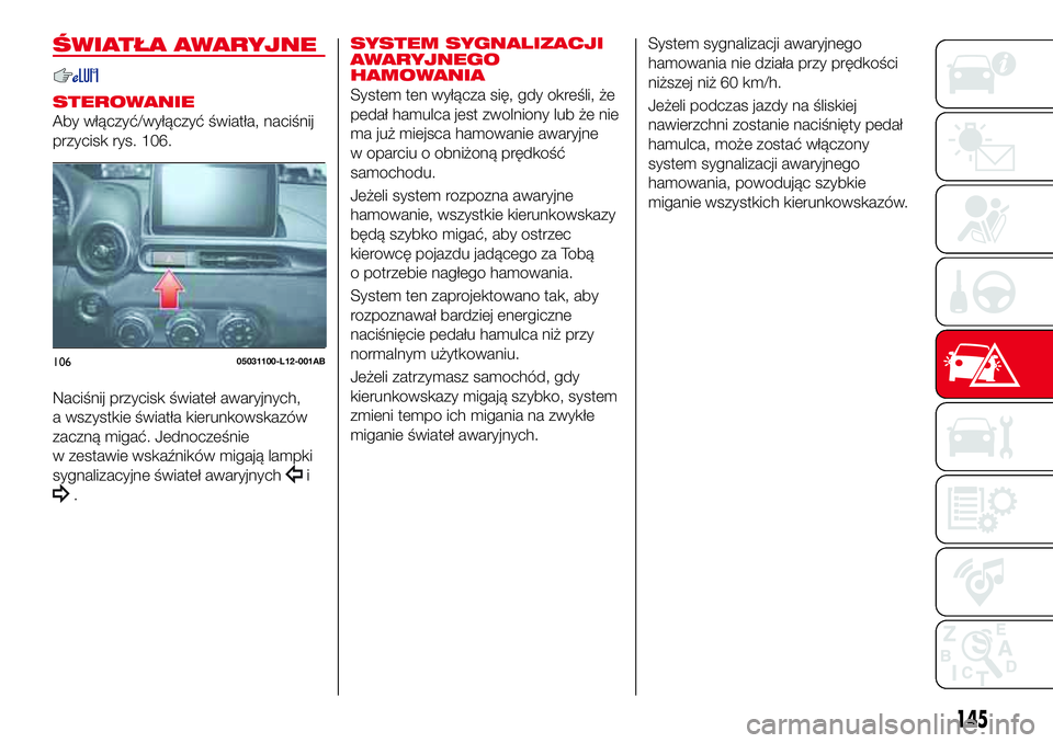 Abarth 124 Spider 2018 Instrukcja obsługi (in Polish) ŚWIATŁA AWARYJNE
STEROWANIE
Aby włączyć/wyłączyć światła, naciśnij
przycisk rys. 106.
Naciśnij przycisk świateł awaryjnych,
a wszystkie światła kierunkowskazów
zaczną migać. Jednocz Abarth 124 Spider 2018 Instrukcja obsługi (in Polish) ŚWIATŁA AWARYJNE
STEROWANIE
Aby włączyć/wyłączyć światła, naciśnij
przycisk rys. 106.
Naciśnij przycisk świateł awaryjnych,
a wszystkie światła kierunkowskazów
zaczną migać. Jednocz