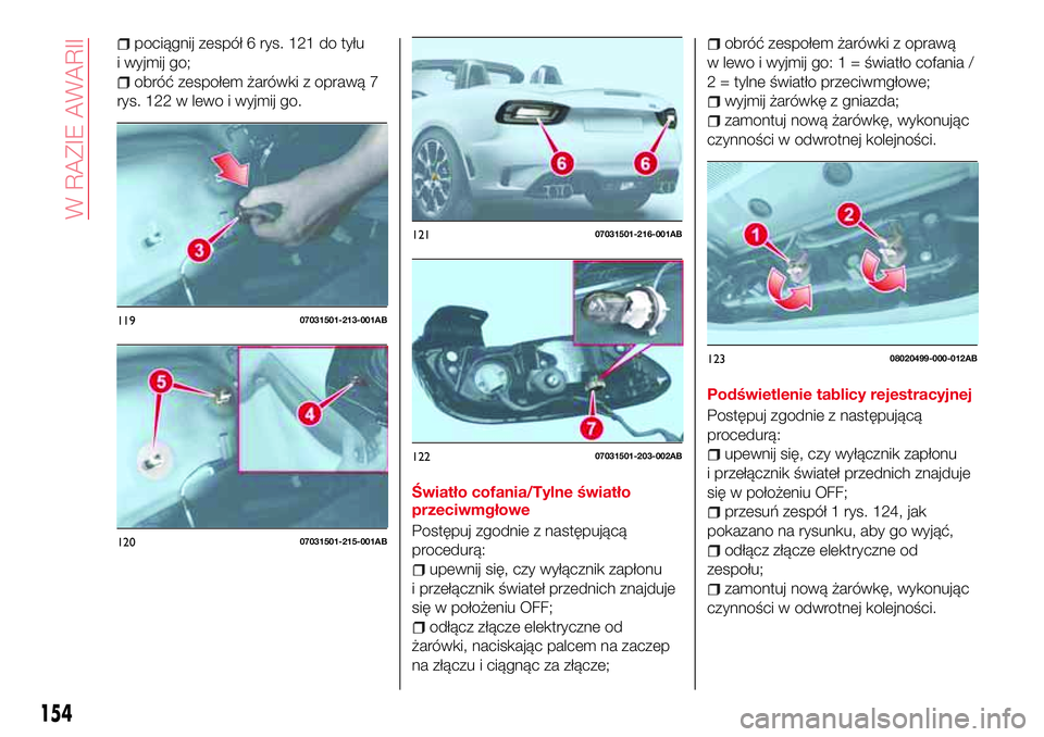 Abarth 124 Spider 2018 Instrukcja obsługi (in Polish) pociągnij zespół 6 rys. 121 do tyłu
i wyjmij go;
obróć zespołem żarówki z oprawą 7
rys. 122 w lewo i wyjmij go.
Światło cofania/Tylne światło
przeciwmgłowe
Postępuj zgodnie z następuj Abarth 124 Spider 2018 Instrukcja obsługi (in Polish) pociągnij zespół 6 rys. 121 do tyłu
i wyjmij go;
obróć zespołem żarówki z oprawą 7
rys. 122 w lewo i wyjmij go.
Światło cofania/Tylne światło
przeciwmgłowe
Postępuj zgodnie z następuj