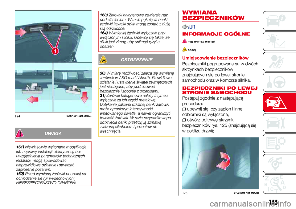 Abarth 124 Spider 2018 Instrukcja obsługi (in Polish) UWAGA
161)Niewłaściwie wykonane modyfikacje
lub naprawy instalacji elektrycznej, bez
uwzględnienia parametrów technicznych
instalacji, mogą spowodować
nieprawidłowe działanie i stwarzać
zagro Abarth 124 Spider 2018 Instrukcja obsługi (in Polish) UWAGA
161)Niewłaściwie wykonane modyfikacje
lub naprawy instalacji elektrycznej, bez
uwzględnienia parametrów technicznych
instalacji, mogą spowodować
nieprawidłowe działanie i stwarzać
zagro