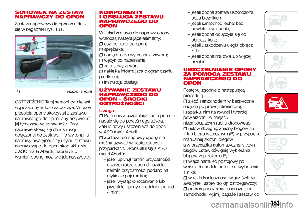Abarth 124 Spider 2018 Instrukcja obsługi (in Polish) SCHOWEK NA ZESTAW
NAPRAWCZY DO OPON
Zestaw naprawczy do opon znajduje
się w bagażniku rys. 131.
OSTRZEŻENIE Twój samochód nie jest
wyposażony w koło zapasowe. W razie
przebicia opony skorzystaj Abarth 124 Spider 2018 Instrukcja obsługi (in Polish) SCHOWEK NA ZESTAW
NAPRAWCZY DO OPON
Zestaw naprawczy do opon znajduje
się w bagażniku rys. 131.
OSTRZEŻENIE Twój samochód nie jest
wyposażony w koło zapasowe. W razie
przebicia opony skorzystaj
