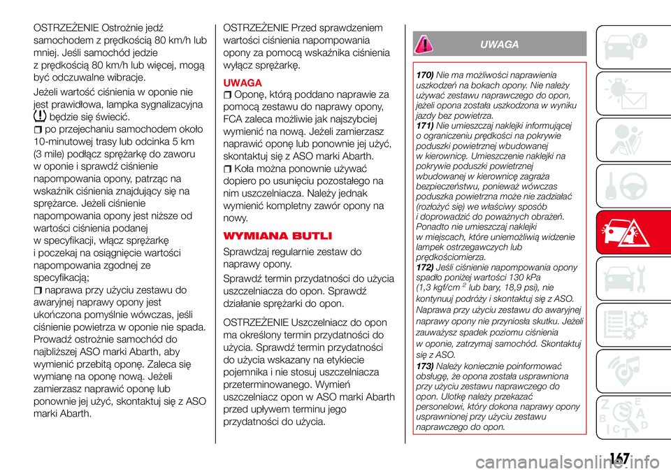 Abarth 124 Spider 2018 Instrukcja obsługi (in Polish) OSTRZEŻENIE Ostrożnie jedź
samochodem z prędkością 80 km/h lub
mniej. Jeśli samochód jedzie
z prędkością 80 km/h lub więcej, mogą
być odczuwalne wibracje.
Jeżeli wartość ciśnienia w Abarth 124 Spider 2018 Instrukcja obsługi (in Polish) OSTRZEŻENIE Ostrożnie jedź
samochodem z prędkością 80 km/h lub
mniej. Jeśli samochód jedzie
z prędkością 80 km/h lub więcej, mogą
być odczuwalne wibracje.
Jeżeli wartość ciśnienia w