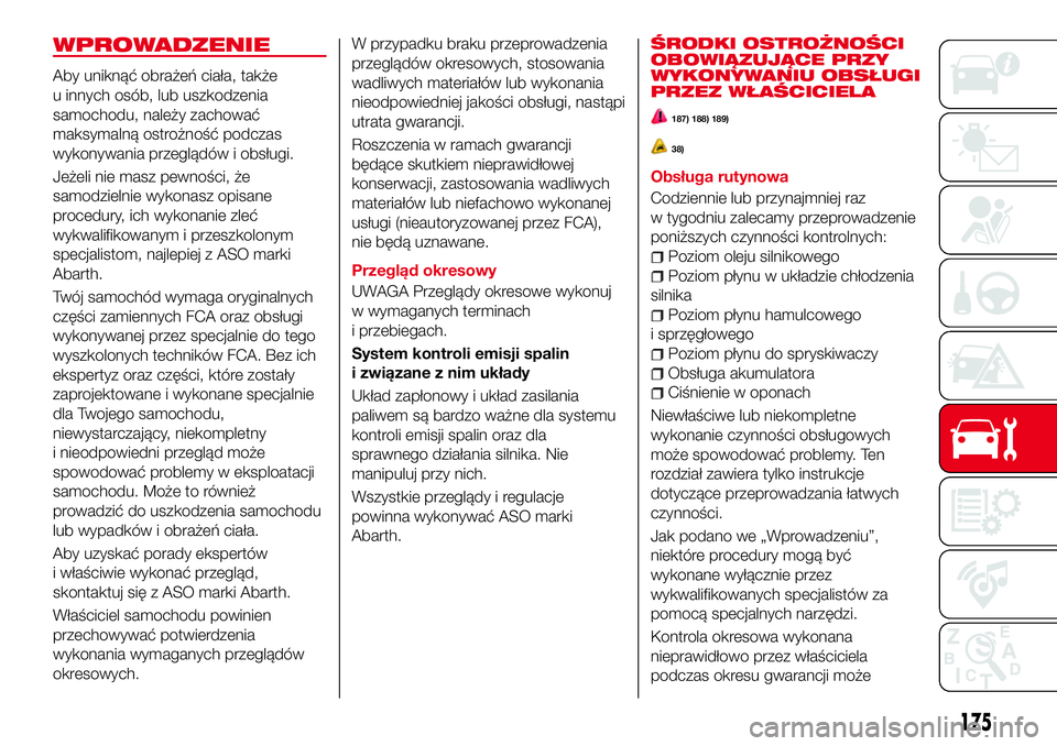 Abarth 124 Spider 2018 Instrukcja obsługi (in Polish) WPROWADZENIE
Aby uniknąć obrażeń ciała, także
u innych osób, lub uszkodzenia
samochodu, należy zachować
maksymalną ostrożność podczas
wykonywania przeglądów i obsługi.
Jeżeli nie masz Abarth 124 Spider 2018 Instrukcja obsługi (in Polish) WPROWADZENIE
Aby uniknąć obrażeń ciała, także
u innych osób, lub uszkodzenia
samochodu, należy zachować
maksymalną ostrożność podczas
wykonywania przeglądów i obsługi.
Jeżeli nie masz