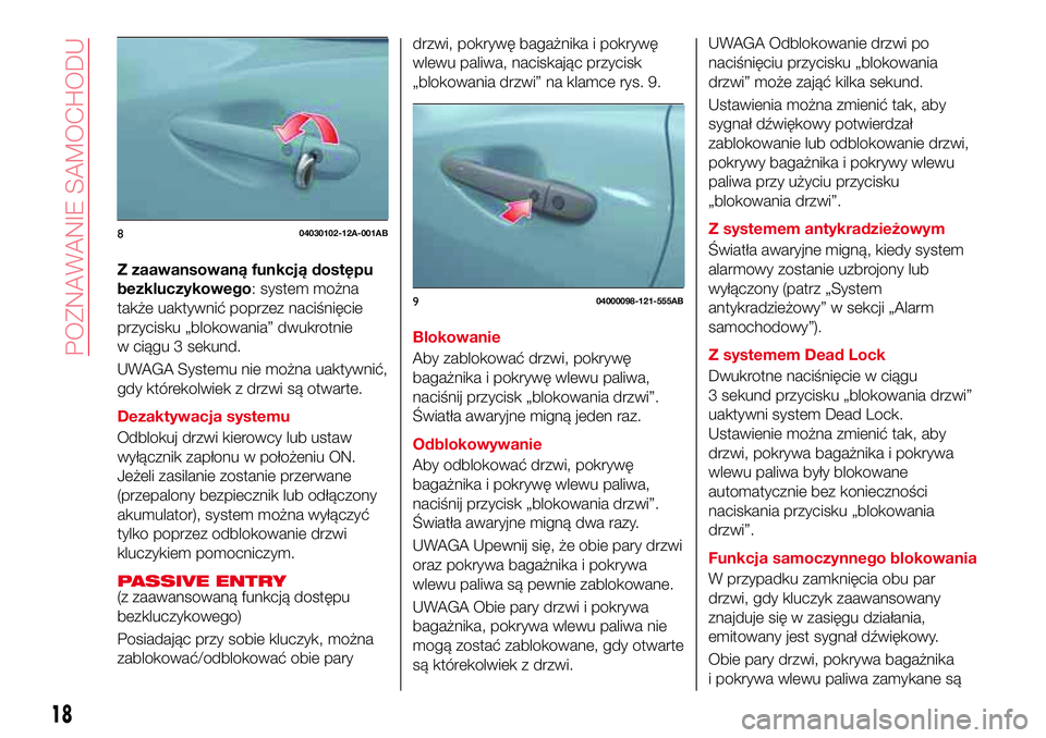 Abarth 124 Spider 2018  Instrukcja obsługi (in Polish) Z zaawansowaną funkcją dostępu
bezkluczykowego: system można
także uaktywnić poprzez naciśnięcie
przycisku „blokowania” dwukrotnie
w ciągu 3 sekund.
UWAGA Systemu nie można uaktywnić,
g