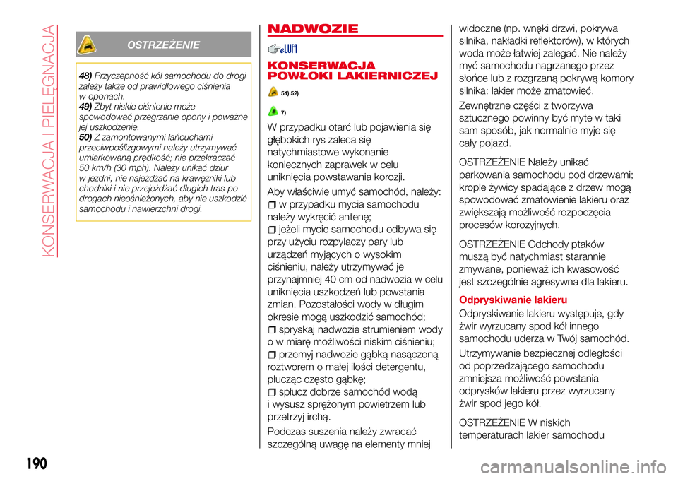Abarth 124 Spider 2018 Instrukcja obsługi (in Polish) OSTRZEŻENIE
48)Przyczepność kół samochodu do drogi
zależy także od prawidłowego ciśnienia
w oponach.
49)Zbyt niskie ciśnienie może
spowodować przegrzanie opony i poważne
jej uszkodzenie.
Abarth 124 Spider 2018 Instrukcja obsługi (in Polish) OSTRZEŻENIE
48)Przyczepność kół samochodu do drogi
zależy także od prawidłowego ciśnienia
w oponach.
49)Zbyt niskie ciśnienie może
spowodować przegrzanie opony i poważne
jej uszkodzenie.