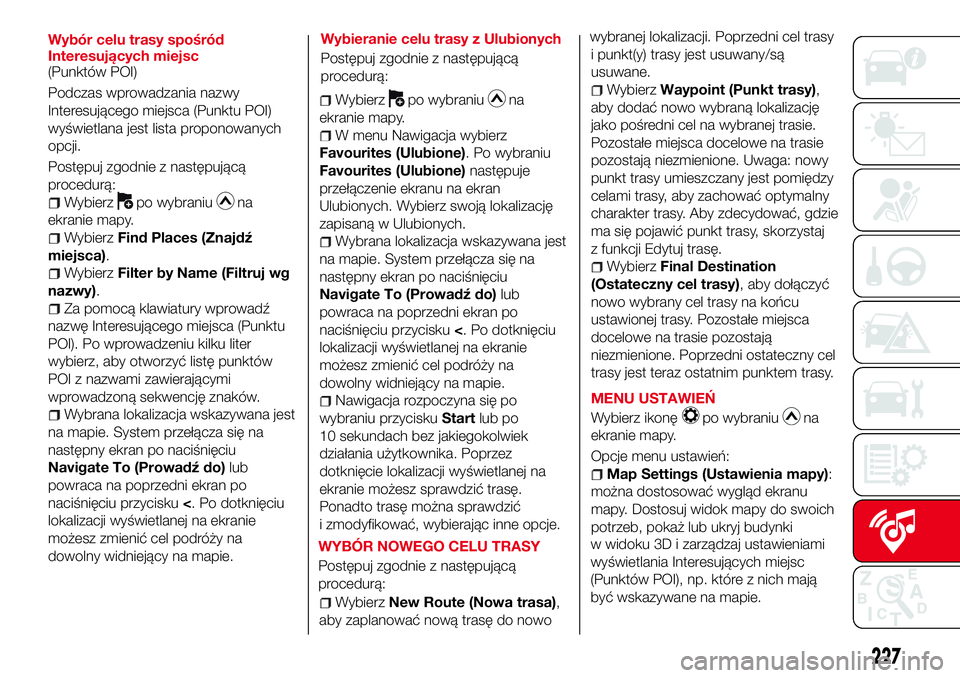 Abarth 124 Spider 2018 Instrukcja obsługi (in Polish) Wybór celu trasy spośród
Interesujących miejsc
(Punktów POI)
Podczas wprowadzania nazwy
Interesującego miejsca (Punktu POI)
wyświetlana jest lista proponowanych
opcji.
Postępuj zgodnie z nast Abarth 124 Spider 2018 Instrukcja obsługi (in Polish) Wybór celu trasy spośród
Interesujących miejsc
(Punktów POI)
Podczas wprowadzania nazwy
Interesującego miejsca (Punktu POI)
wyświetlana jest lista proponowanych
opcji.
Postępuj zgodnie z nast