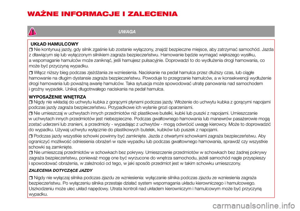 Abarth 124 Spider 2018  Instrukcja obsługi (in Polish) WAŻNE INFORMACJE I ZALECENIA
UWAGA
UKŁAD HAMULCOWY
Nie kontynuuj jazdy, gdy silnik zgaśnie lub zostanie wyłączony, znajdź bezpieczne miejsce, aby zatrzymać samochód. Jazda
z dławiącym się l