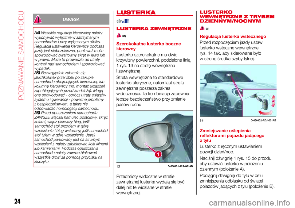 Abarth 124 Spider 2018  Instrukcja obsługi (in Polish) UWAGA
34)Wszelkie regulacje kierownicy należy
wykonywać wyłącznie w zatrzymanym
samochodzie i przy wyłączonym silniku.
Regulacja ustawienia kierownicy podczas
jazdy jest niebezpieczna, ponieważ
