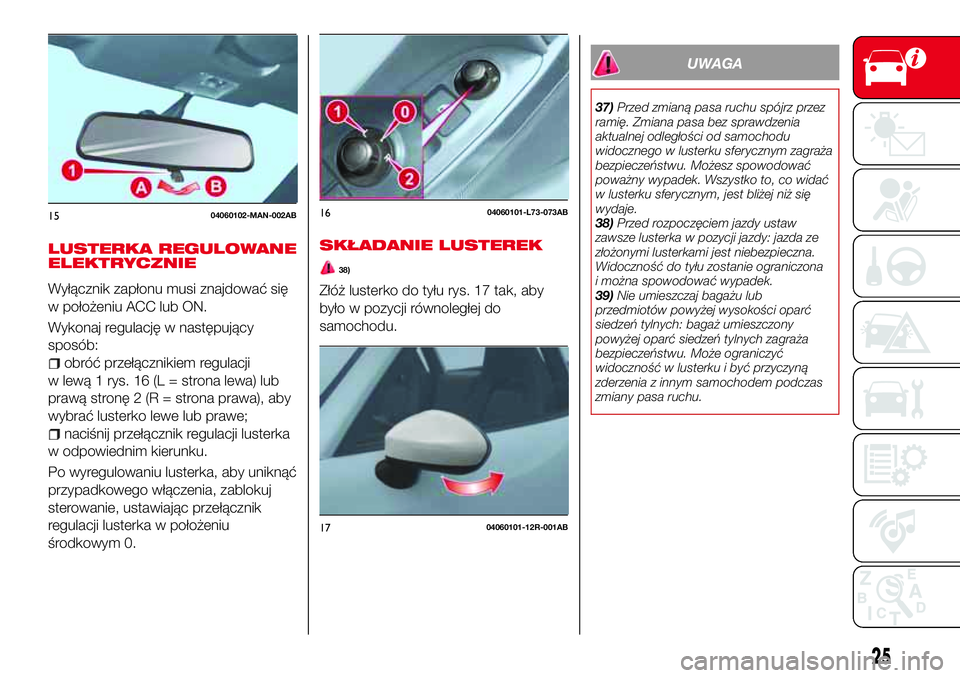 Abarth 124 Spider 2018  Instrukcja obsługi (in Polish) LUSTERKA REGULOWANE
ELEKTRYCZNIE
Wyłącznik zapłonu musi znajdować się
w położeniu ACC lub ON.
Wykonaj regulację w następujący
sposób:
obróć przełącznikiem regulacji
w lewą 1 rys. 16 (L
