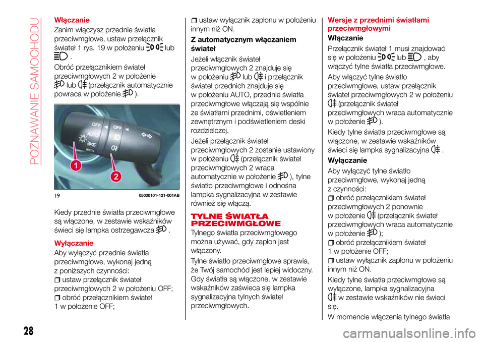 Abarth 124 Spider 2018  Instrukcja obsługi (in Polish) Włączanie
Zanim włączysz przednie światła
przeciwmgłowe, ustaw przełącznik
świateł 1 rys. 19 w położeniu
lub
.
Obróć przełącznikiem świateł
przeciwmgłowych 2 w położenie
lub(prze