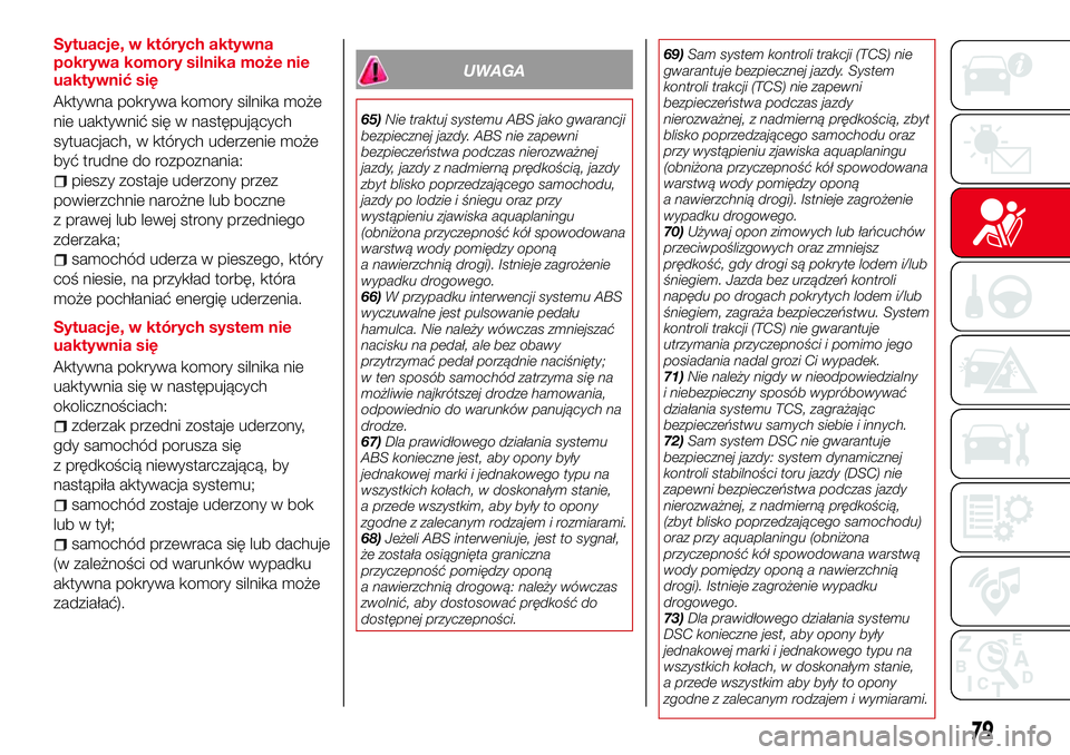 Abarth 124 Spider 2018  Instrukcja obsługi (in Polish) Sytuacje, w których aktywna
pokrywa komory silnika może nie
uaktywnić się
Aktywna pokrywa komory silnika może
nie uaktywnić się w następujących
sytuacjach, w których uderzenie może
być tru