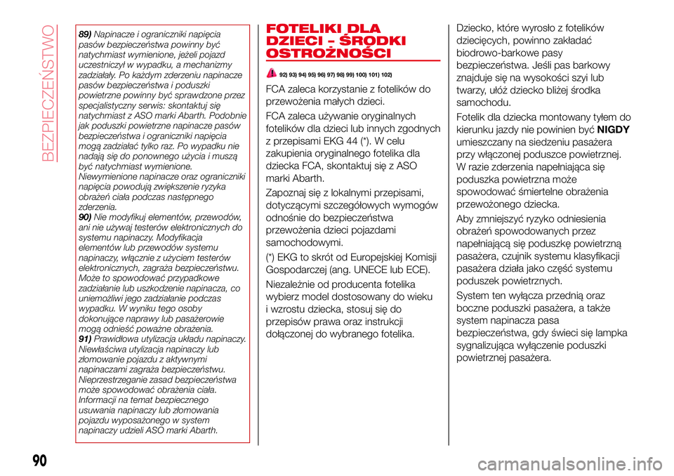 Abarth 124 Spider 2018  Instrukcja obsługi (in Polish) 89)Napinacze i ograniczniki napięcia
pasów bezpieczeństwa powinny być
natychmiast wymienione, jeżeli pojazd
uczestniczył w wypadku, a mechanizmy
zadziałały. Po każdym zderzeniu napinacze
pas