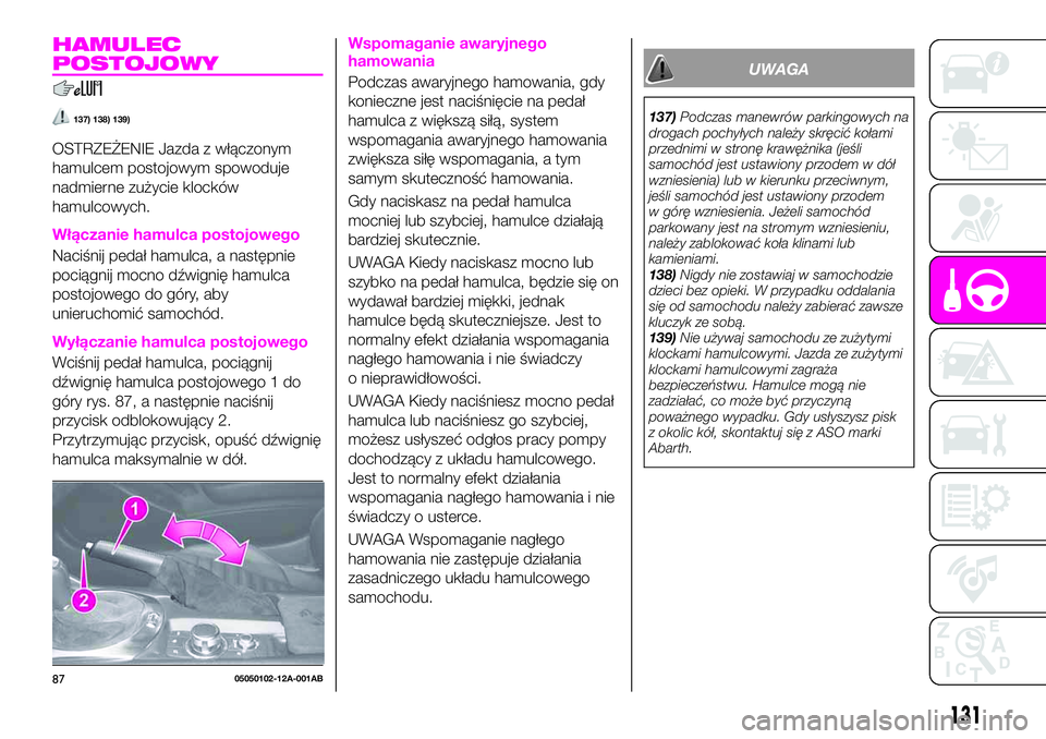 Abarth 124 Spider 2021  Instrukcja obsługi (in Polish) HAMULEC
POSTOJOWY
137) 138) 139)
OSTRZEŻENIE Jazda z włączonym
hamulcem postojowym spowoduje
nadmierne zużycie klocków
hamulcowych.
Włączanie hamulca postojowego
Naciśnij pedał hamulca, a nas