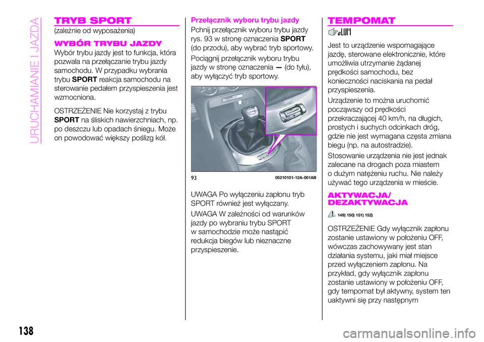 Abarth 124 Spider 2021 Instrukcja obsługi (in Polish) TRYB SPORT
(zależnie od wyposażenia)
WYBÓR TRYBU JAZDY
Wybór trybu jazdy jest to funkcja, która
pozwala na przełączanie trybu jazdy
samochodu. W przypadku wybrania
trybuSPORTreakcja samochodu n Abarth 124 Spider 2021 Instrukcja obsługi (in Polish) TRYB SPORT
(zależnie od wyposażenia)
WYBÓR TRYBU JAZDY
Wybór trybu jazdy jest to funkcja, która
pozwala na przełączanie trybu jazdy
samochodu. W przypadku wybrania
trybuSPORTreakcja samochodu n
