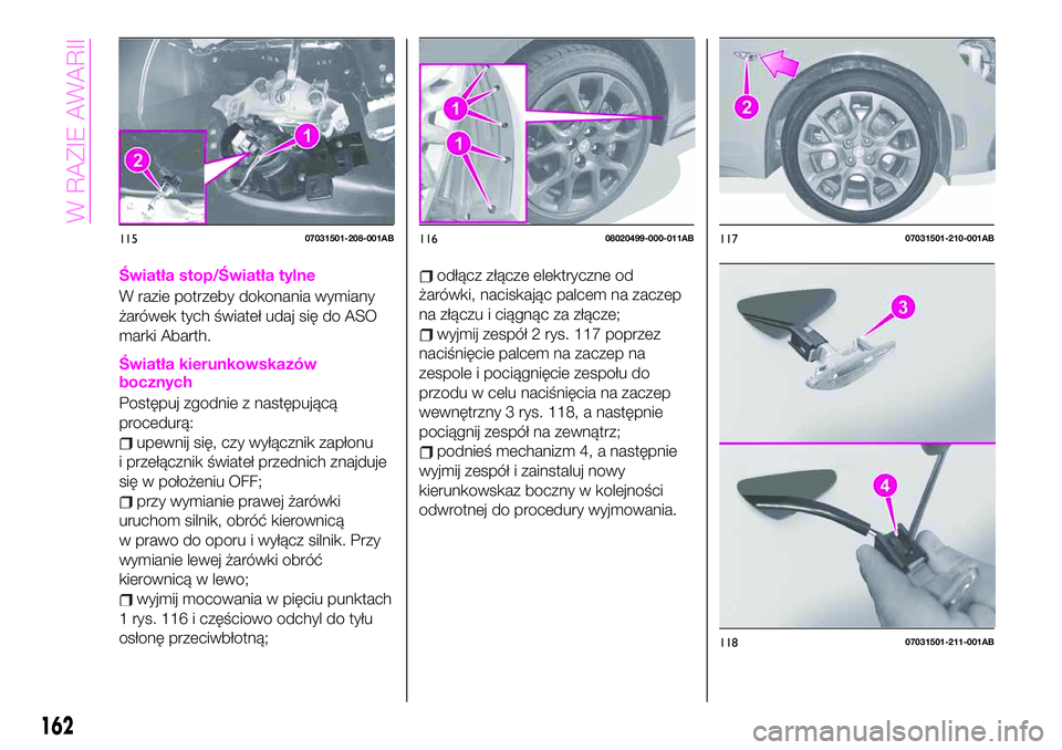 Abarth 124 Spider 2021 Instrukcja obsługi (in Polish) Światła stop/Światła tylne
W razie potrzeby dokonania wymiany
żarówek tych świateł udaj się do ASO
marki Abarth.
Światła kierunkowskazów
bocznych
Postępuj zgodnie z następującą
procedu Abarth 124 Spider 2021 Instrukcja obsługi (in Polish) Światła stop/Światła tylne
W razie potrzeby dokonania wymiany
żarówek tych świateł udaj się do ASO
marki Abarth.
Światła kierunkowskazów
bocznych
Postępuj zgodnie z następującą
procedu