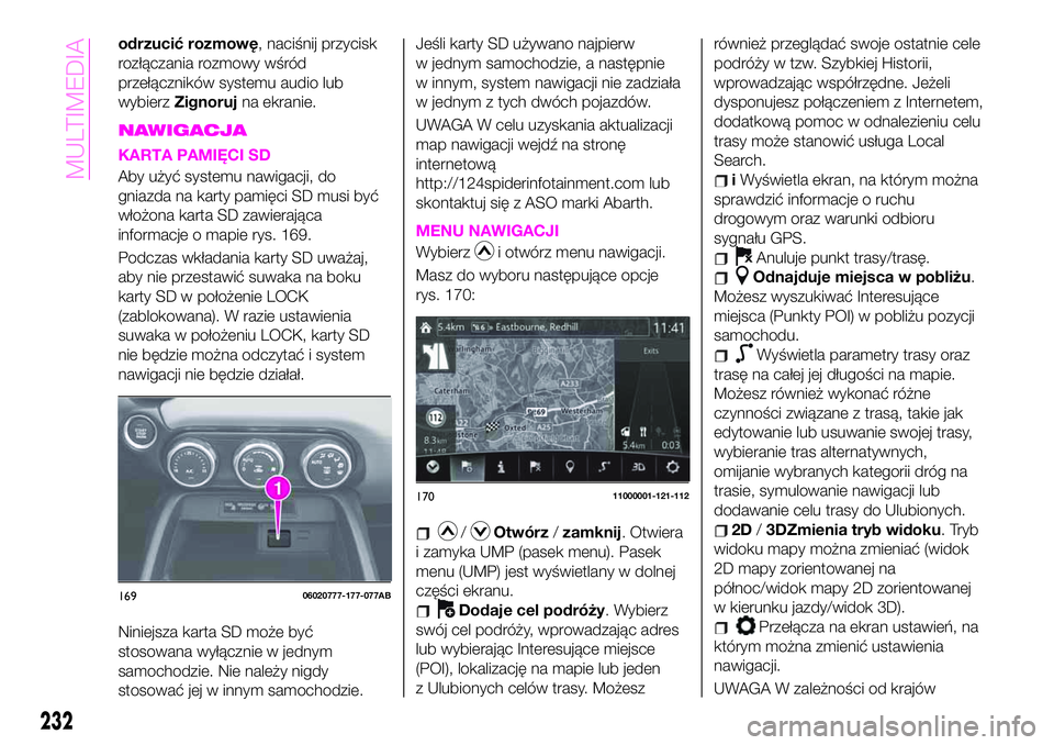 Abarth 124 Spider 2021 Instrukcja obsługi (in Polish) odrzucić rozmowę, naciśnij przycisk
rozłączania rozmowy wśród
przełączników systemu audio lub
wybierzZignorujna ekranie.
NAWIGACJA
KARTA PAMIĘCI SD
Aby użyć systemu nawigacji, do
gniazda Abarth 124 Spider 2021 Instrukcja obsługi (in Polish) odrzucić rozmowę, naciśnij przycisk
rozłączania rozmowy wśród
przełączników systemu audio lub
wybierzZignorujna ekranie.
NAWIGACJA
KARTA PAMIĘCI SD
Aby użyć systemu nawigacji, do
gniazda