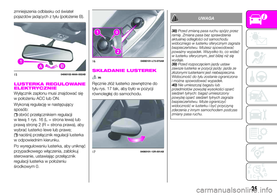 Abarth 124 Spider 2021 Instrukcja obsługi (in Polish) zmniejszenia odblasku od świateł
pojazdów jadących z tyłu (położenie B).
LUSTERKA REGULOWANE
ELEKTRYCZNIE
Wyłącznik zapłonu musi znajdować się
w położeniu ACC lub ON.
Wykonaj regulację Abarth 124 Spider 2021 Instrukcja obsługi (in Polish) zmniejszenia odblasku od świateł
pojazdów jadących z tyłu (położenie B).
LUSTERKA REGULOWANE
ELEKTRYCZNIE
Wyłącznik zapłonu musi znajdować się
w położeniu ACC lub ON.
Wykonaj regulację