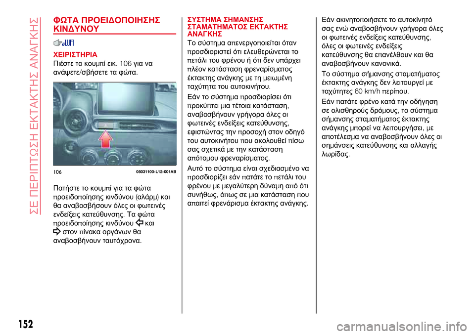 Abarth 124 Spider 2016 ΒΙΒΛΙΟ ΧΡΗΣΗΣ ΚΑΙ ΣΥΝΤΗΡΗΣΗΣ (in Greek) ΦΩΤΑ ΠΡΟΕΙΔΟΠΟΙΗΣΗΣ
ΚΙΝΔΥΝΟΥ
ΧΕΙΡΙΣΤΗΡΙΑ
Πιέστε το κουμπί εικ. 106για να
ανάψετε/σβήσετε τα φώτα.
Πατήστε το κ Abarth 124 Spider 2016 ΒΙΒΛΙΟ ΧΡΗΣΗΣ ΚΑΙ ΣΥΝΤΗΡΗΣΗΣ (in Greek) ΦΩΤΑ ΠΡΟΕΙΔΟΠΟΙΗΣΗΣ
ΚΙΝΔΥΝΟΥ
ΧΕΙΡΙΣΤΗΡΙΑ
Πιέστε το κουμπί εικ. 106για να
ανάψετε/σβήσετε τα φώτα.
Πατήστε το κ