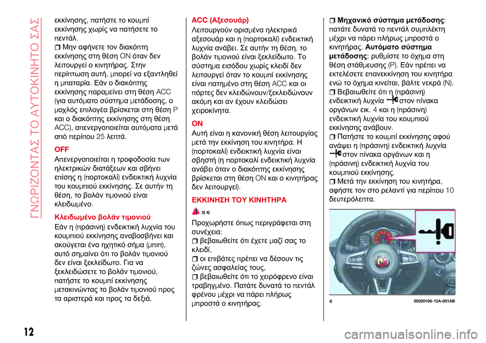Abarth 124 Spider 2017  ΒΙΒΛΙΟ ΧΡΗΣΗΣ ΚΑΙ ΣΥΝΤΗΡΗΣΗΣ (in Greek) εκκίνησης,πατήστε το κουμπί
εκκίνησης χωρίς ναπατήσετε το
πεντάλ.
Μην αφήνετε τον διακόπτη
εκκίνησης στη θέσ