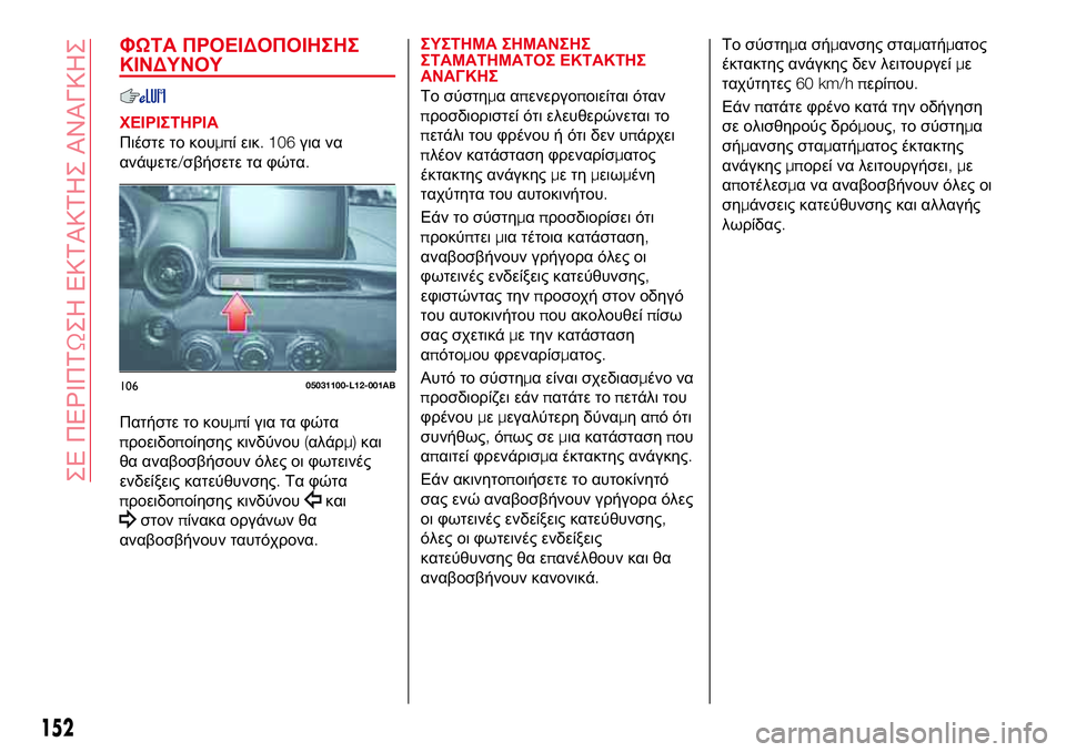 Abarth 124 Spider 2018  ΒΙΒΛΙΟ ΧΡΗΣΗΣ ΚΑΙ ΣΥΝΤΗΡΗΣΗΣ (in Greek) ΦΩΤΑ ΠΡΟΕΙΔΟΠΟΙΗΣΗΣ
ΚΙΝΔΥΝΟΥ
ΧΕΙΡΙΣΤΗΡΙΑ
Πιέστε το κουμπί εικ. 106για να
ανάψετε/σβήσετε τα φώτα.
Πατήστε το κ