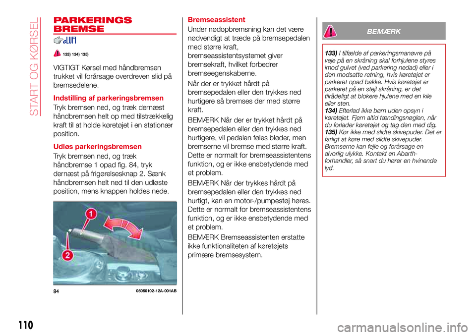 Abarth 124 Spider 2016  Brugs- og vedligeholdelsesvejledning (in Danish) PARKERINGS
BREMSE
133) 134) 135)
VIGTIGT Kørsel med håndbremsen
trukket vil forårsage overdreven slid på
bremsedelene.
Indstilling af parkeringsbremsen
Tryk bremsen ned, og træk dernæst
håndbre