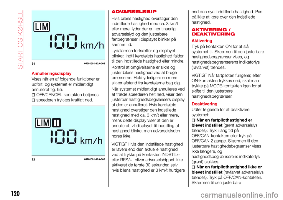 Abarth 124 Spider 2016  Brugs- og vedligeholdelsesvejledning (in Danish) Annulleringsdisplay
Vises når en af følgende funktioner er
udført, og systemet er midlertidigt
annulleret fig. 95:
OFF/CANCEL-kontakten betjenes;
speederen trykkes kraftigt ned.
ADVARSELSBIP
Hvis b