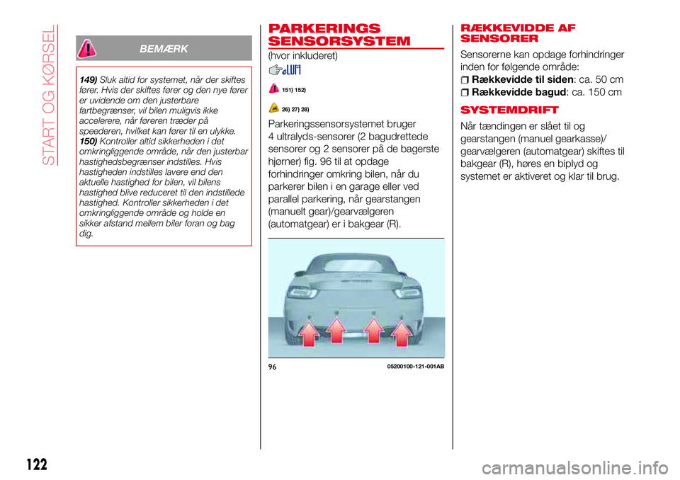 Abarth 124 Spider 2016 Brugs- og vedligeholdelsesvejledning (in Danish) PARKERINGS
SENSORSYSTEM
(hvor inkluderet)
151) 152)
26) 27) 28)
Parkeringssensorsystemet bruger
4 ultralyds-sensorer (2 bagudrettede
sensorer og 2 sensorer på de bagerste
hjørner) fig. 96 til at opd Abarth 124 Spider 2016 Brugs- og vedligeholdelsesvejledning (in Danish) PARKERINGS
SENSORSYSTEM
(hvor inkluderet)
151) 152)
26) 27) 28)
Parkeringssensorsystemet bruger
4 ultralyds-sensorer (2 bagudrettede
sensorer og 2 sensorer på de bagerste
hjørner) fig. 96 til at opd
