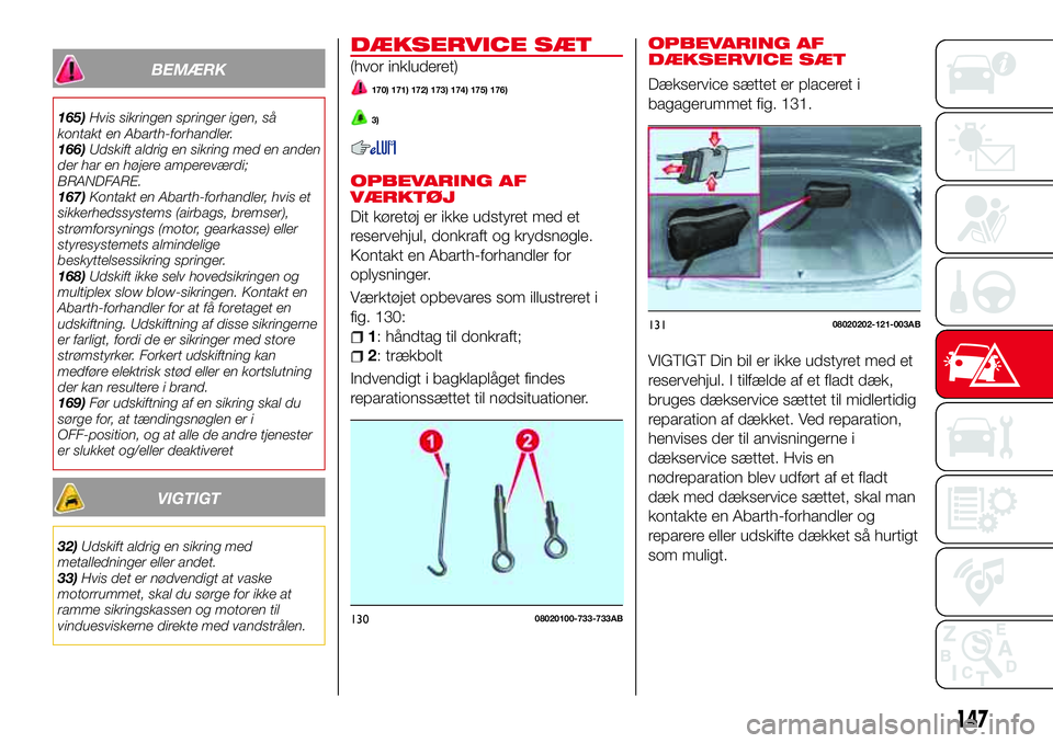 Abarth 124 Spider 2016  Brugs- og vedligeholdelsesvejledning (in Danish) BEMÆRK
165)Hvis sikringen springer igen, så
kontakt en Abarth-forhandler.
166)Udskift aldrig en sikring med en anden
der har en højere ampereværdi;
BRANDFARE.
167)Kontakt en Abarth-forhandler, hvi