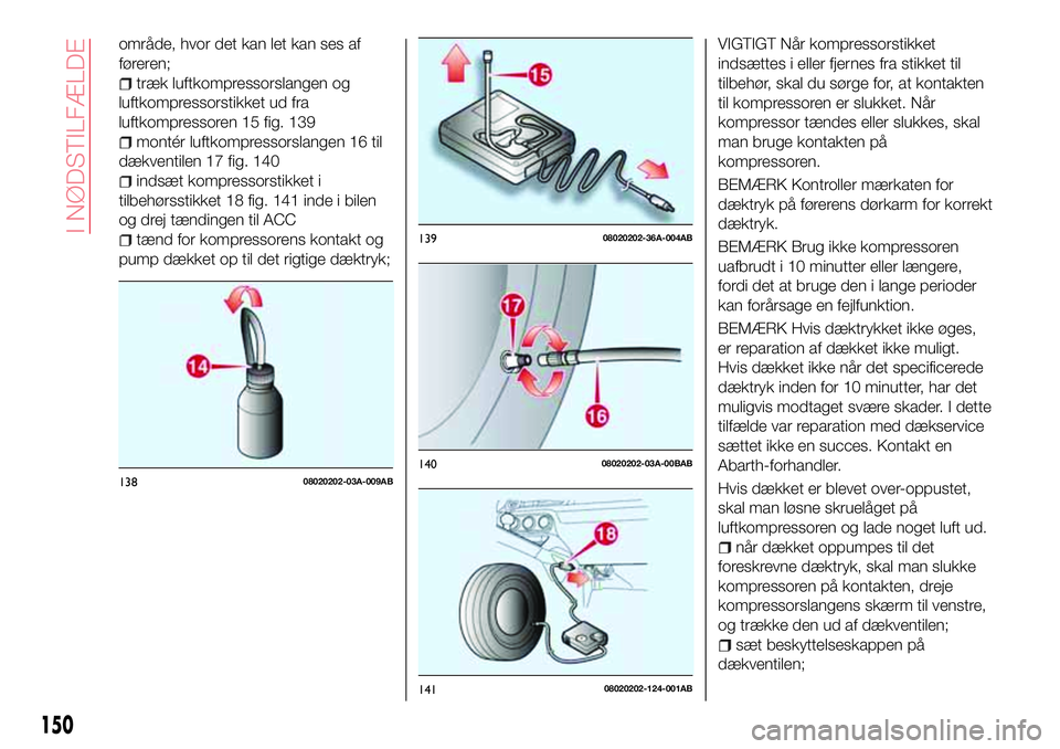 Abarth 124 Spider 2016  Brugs- og vedligeholdelsesvejledning (in Danish) område, hvor det kan let kan ses af
føreren;
træk luftkompressorslangen og
luftkompressorstikket ud fra
luftkompressoren 15 fig. 139
montér luftkompressorslangen 16 til
dækventilen 17 fig. 140
in