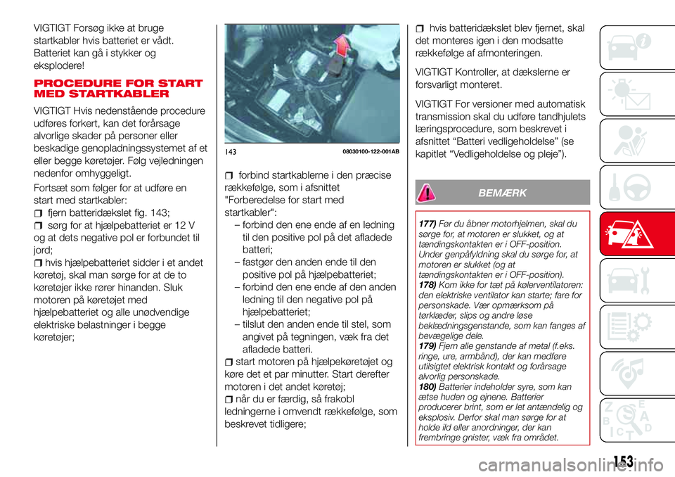 Abarth 124 Spider 2016 Brugs- og vedligeholdelsesvejledning (in Danish) VIGTIGT Forsøg ikke at bruge
startkabler hvis batteriet er vådt.
Batteriet kan gå i stykker og
eksplodere!
PROCEDURE FOR START
MED STARTKABLER
VIGTIGT Hvis nedenstående procedure
udføres forkert, Abarth 124 Spider 2016 Brugs- og vedligeholdelsesvejledning (in Danish) VIGTIGT Forsøg ikke at bruge
startkabler hvis batteriet er vådt.
Batteriet kan gå i stykker og
eksplodere!
PROCEDURE FOR START
MED STARTKABLER
VIGTIGT Hvis nedenstående procedure
udføres forkert,