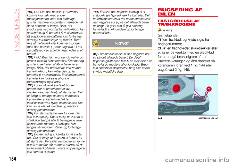 Abarth 124 Spider 2016 Brugs- og vedligeholdelsesvejledning (in Danish) 181)Lad ikke den positive (+) terminal
komme i kontakt med andre
metalgenstande, som kan forårsage
gnister. Flammer og gnister i nærheden af
åbne batterier er farlige. Brint, der
produceres ved nor Abarth 124 Spider 2016 Brugs- og vedligeholdelsesvejledning (in Danish) 181)Lad ikke den positive (+) terminal
komme i kontakt med andre
metalgenstande, som kan forårsage
gnister. Flammer og gnister i nærheden af
åbne batterier er farlige. Brint, der
produceres ved nor