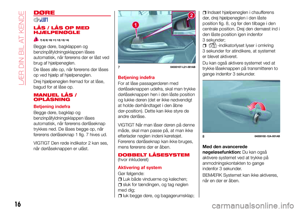 Abarth 124 Spider 2016  Brugs- og vedligeholdelsesvejledning (in Danish) DØRE
LÅS / LÅS OP MED
HJÆLPENØGLE
7) 8) 9) 10) 11) 12) 13) 14)
Begge døre, bagklappen og
benzinpåfyldningsklappen låses
automatisk, når førerens dør er låst ved
brug af hjælpenøglen.
De 