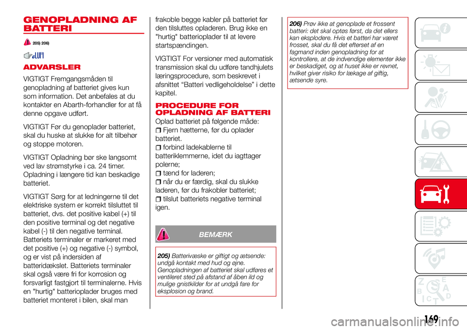 Abarth 124 Spider 2016 Brugs- og vedligeholdelsesvejledning (in Danish) GENOPLADNING AF
BATTERI
205) 206)
ADVARSLER
VIGTIGT Fremgangsmåden til
genopladning af batteriet gives kun
som information. Det anbefales at du
kontakter en Abarth-forhandler for at få
denne opgave Abarth 124 Spider 2016 Brugs- og vedligeholdelsesvejledning (in Danish) GENOPLADNING AF
BATTERI
205) 206)
ADVARSLER
VIGTIGT Fremgangsmåden til
genopladning af batteriet gives kun
som information. Det anbefales at du
kontakter en Abarth-forhandler for at få
denne opgave