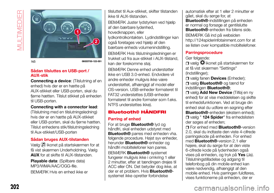 Abarth 124 Spider 2016  Brugs- og vedligeholdelsesvejledning (in Danish) Sådan tilsluttes en USB-port /
AUX-stik
Connecting a device: (Tilslutning af en
enhed) hvis der er en hætte på
AUX-stikket eller USB-porten, skal du
fjerne hætten. Tilslut stikket på enheden
til 