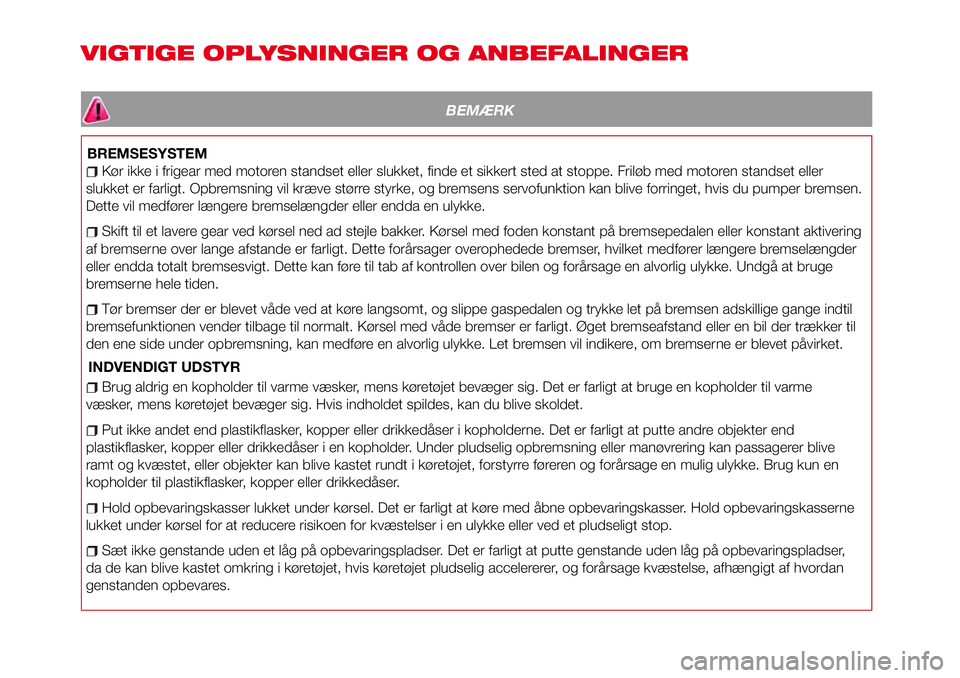 Abarth 124 Spider 2016  Brugs- og vedligeholdelsesvejledning (in Danish) VIGTIGE OPLYSNINGER OG ANBEFALINGER
BEMÆRK
BREMSESYSTEM
Kør ikke i frigear med motoren standset eller slukket, finde et sikkert sted at stoppe. Friløb med motoren standset eller
slukket er farligt.