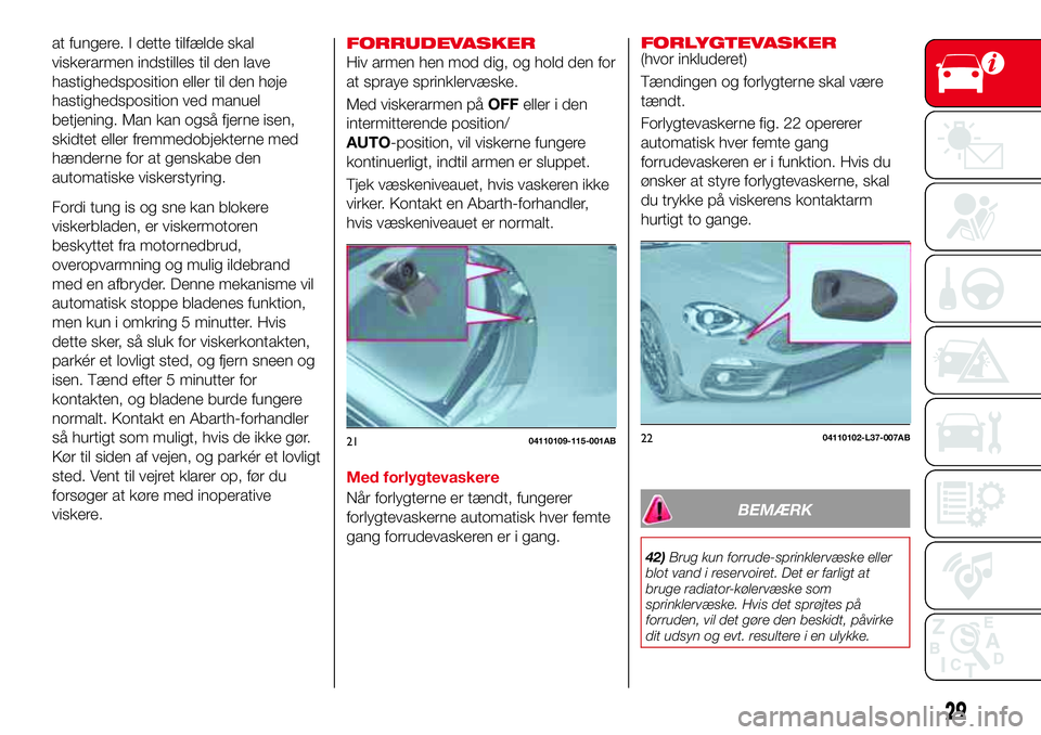 Abarth 124 Spider 2016  Brugs- og vedligeholdelsesvejledning (in Danish) at fungere. I dette tilfælde skal
viskerarmen indstilles til den lave
hastighedsposition eller til den høje
hastighedsposition ved manuel
betjening. Man kan også fjerne isen,
skidtet eller fremmedo