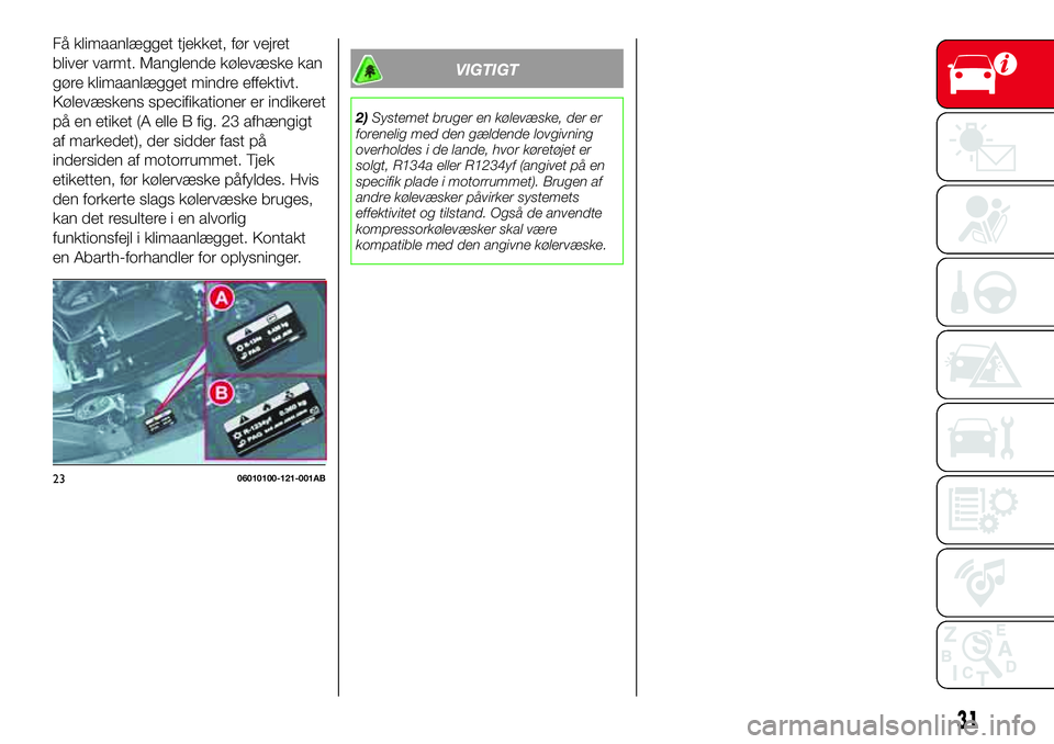 Abarth 124 Spider 2016  Brugs- og vedligeholdelsesvejledning (in Danish) Få klimaanlægget tjekket, før vejret
bliver varmt. Manglende kølevæske kan
gøre klimaanlægget mindre effektivt.
Kølevæskens specifikationer er indikeret
på en etiket (A elle B fig. 23 afhæn
