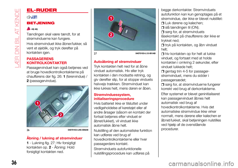 Abarth 124 Spider 2016  Brugs- og vedligeholdelsesvejledning (in Danish) EL-RUDER
BETJENING
45) 46)
Tændingen skal være tændt, for at
strømvinduerne kan fungere.
Hvis strømvinduet ikke åbner/lukker, så
vent et øjeblik, og tryk derefter på
kontakten igen.
PASSAGERE