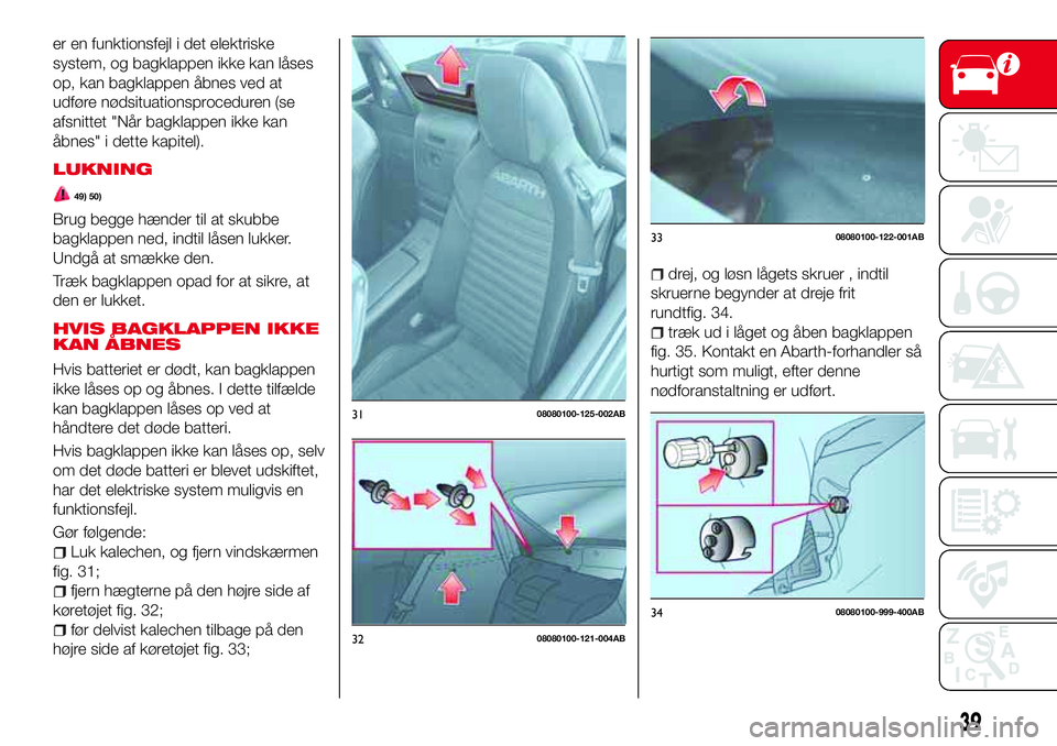 Abarth 124 Spider 2016  Brugs- og vedligeholdelsesvejledning (in Danish) er en funktionsfejl i det elektriske
system, og bagklappen ikke kan låses
op, kan bagklappen åbnes ved at
udføre nødsituationsproceduren (se
afsnittet "Når bagklappen ikke kan
åbnes" i d