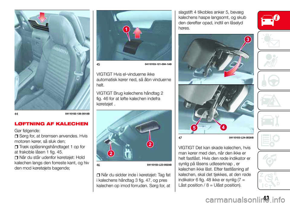 Abarth 124 Spider 2016  Brugs- og vedligeholdelsesvejledning (in Danish) LØFTNING AF KALECHEN
Gør følgende:
Sørg for, at bremsen anvendes. Hvis
motoren kører, så sluk den;
Træk oplåsningshåndtaget 1 op for
at frakoble låsen 1 fig. 45.
Når du står udenfor køret