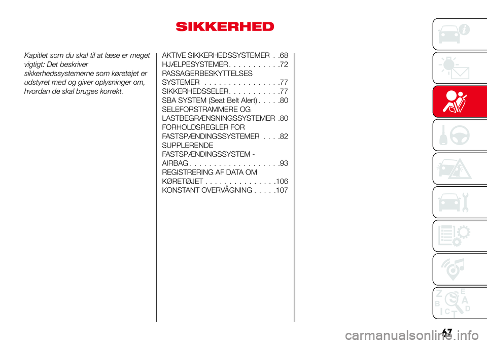 Abarth 124 Spider 2016  Brugs- og vedligeholdelsesvejledning (in Danish) SIKKERHED
Kapitlet som du skal til at læse er meget
vigtigt: Det beskriver
sikkerhedssystemerne som køretøjet er
udstyret med og giver oplysninger om,
hvordan de skal bruges korrekt.AKTIVE SIKKERHE