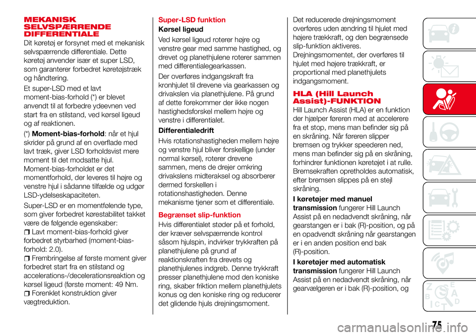 Abarth 124 Spider 2016  Brugs- og vedligeholdelsesvejledning (in Danish) MEKANISK
SELVSPÆRRENDE
DIFFERENTIALE
Dit køretøj er forsynet med et mekanisk
selvspærrende differentiale. Dette
køretøj anvender især et super LSD,
som garanterer forbedret køretøjstræk
og h
