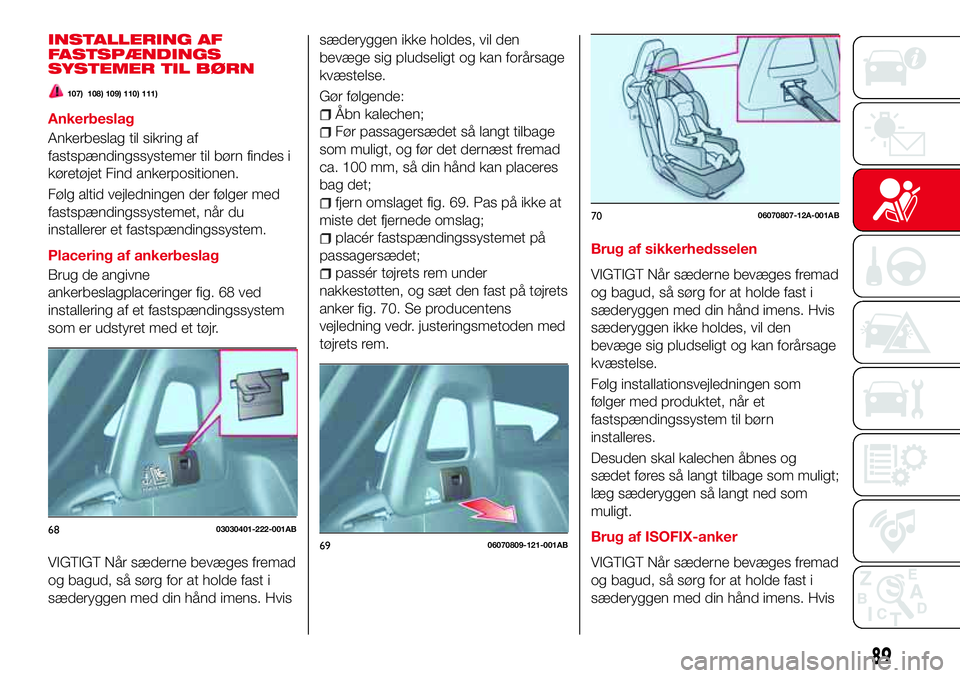 Abarth 124 Spider 2016  Brugs- og vedligeholdelsesvejledning (in Danish) INSTALLERING AF
FASTSPÆNDINGS
SYSTEMER TIL BØRN
107) 108) 109) 110) 111)
Ankerbeslag
Ankerbeslag til sikring af
fastspændingssystemer til børn findes i
køretøjet Find ankerpositionen.
Følg alti