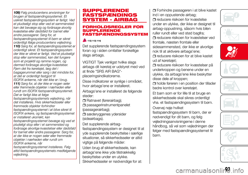 Abarth 124 Spider 2016  Brugs- og vedligeholdelsesvejledning (in Danish) 109)Følg producentens anvisninger for
brugen af fastspændingssystemet. Et
usikret fastspændingssystem er farligt. Ved
et pludseligt stop eller ved et sammenstød
kan det bevæge sig og forårsage a